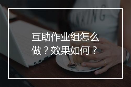 互助作业组怎么做？效果如何？