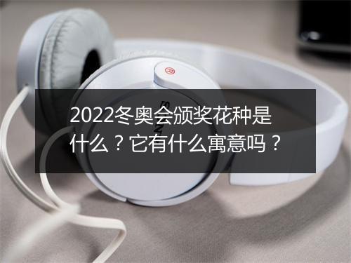 2022冬奥会颁奖花种是什么？它有什么寓意吗？