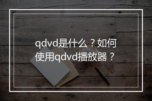 qdvd是什么？如何使用qdvd播放器？