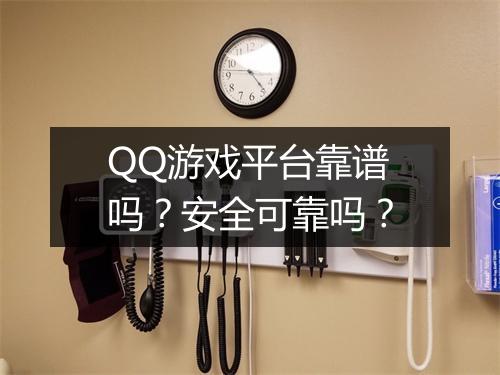 QQ游戏平台靠谱吗？安全可靠吗？