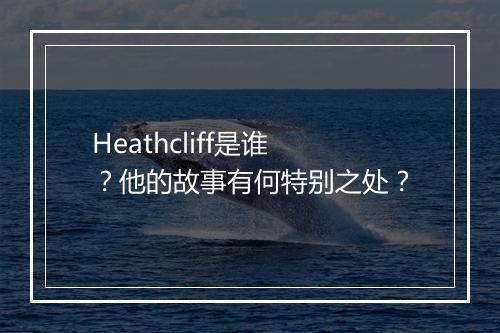 Heathcliff是谁？他的故事有何特别之处？