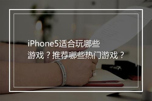 iPhone5适合玩哪些游戏？推荐哪些热门游戏？