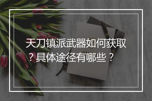 天刀镇派武器如何获取？具体途径有哪些？