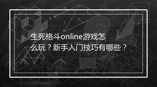 生死格斗online游戏怎么玩？新手入门技巧有哪些？