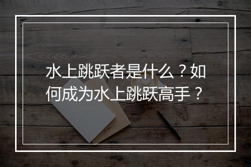水上跳跃者是什么？如何成为水上跳跃高手？