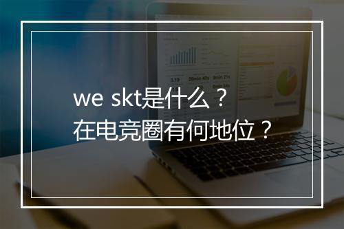 we skt是什么？在电竞圈有何地位？