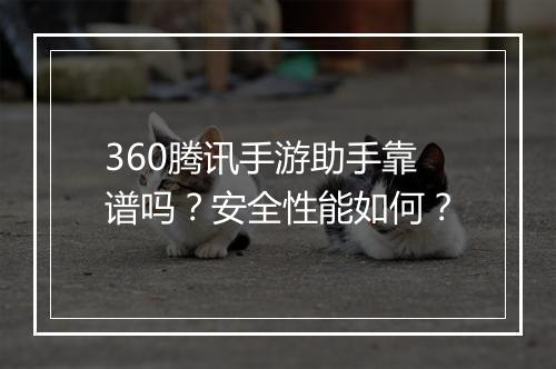 360腾讯手游助手靠谱吗？安全性能如何？