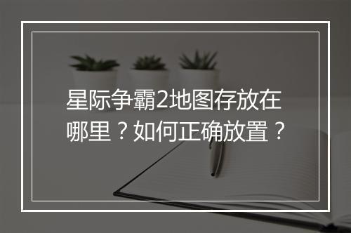 星际争霸2地图存放在哪里？如何正确放置？