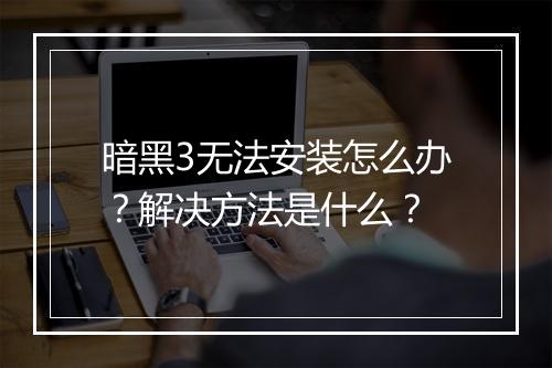 暗黑3无法安装怎么办？解决方法是什么？