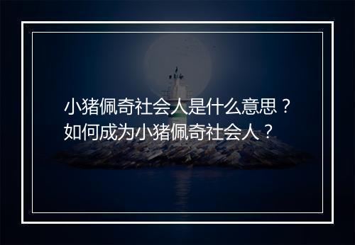 小猪佩奇社会人是什么意思？如何成为小猪佩奇社会人？