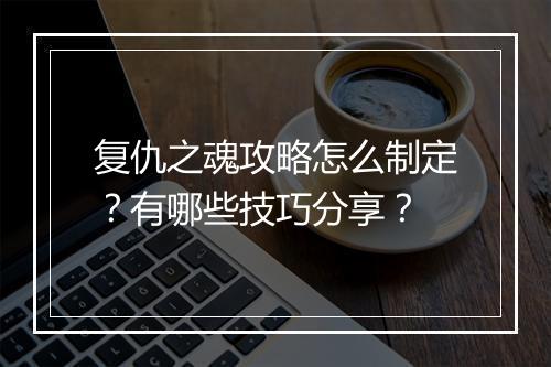 复仇之魂攻略怎么制定？有哪些技巧分享？
