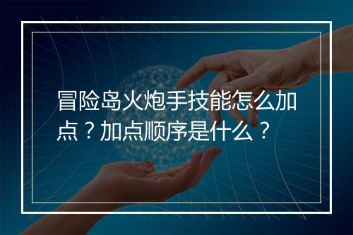 冒险岛火炮手技能怎么加点？加点顺序是什么？