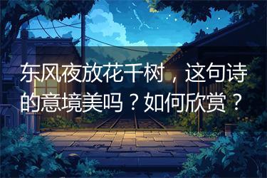 东风夜放花千树，这句诗的意境美吗？如何欣赏？