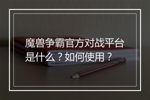 魔兽争霸官方对战平台是什么？如何使用？