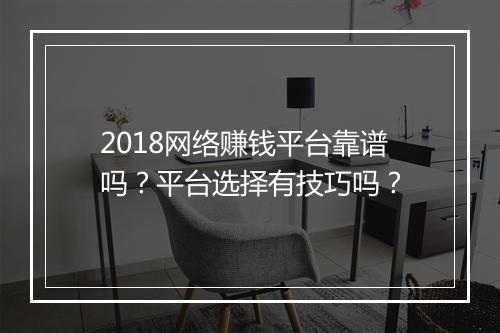 2018网络赚钱平台靠谱吗？平台选择有技巧吗？