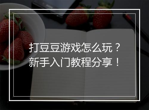 打豆豆游戏怎么玩?新手入门教程分享!