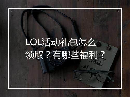 LOL活动礼包怎么领取？有哪些福利？