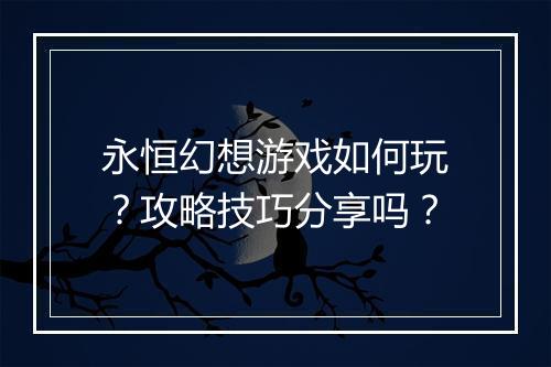 永恒幻想游戏如何玩？攻略技巧分享吗？
