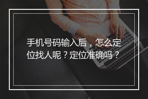 手机号码输入后，怎么定位找人呢？定位准确吗？