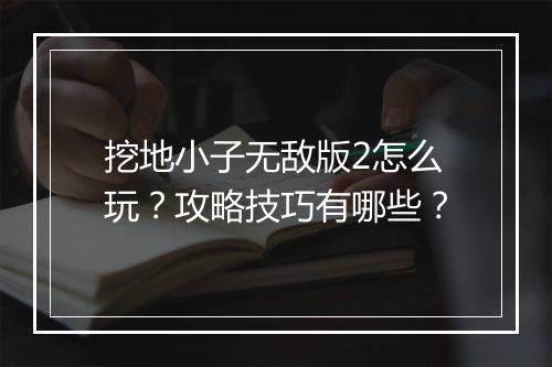 挖地小子无敌版2怎么玩？攻略技巧有哪些？