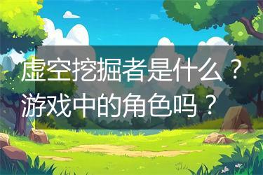 虚空挖掘者是什么？游戏中的角色吗？