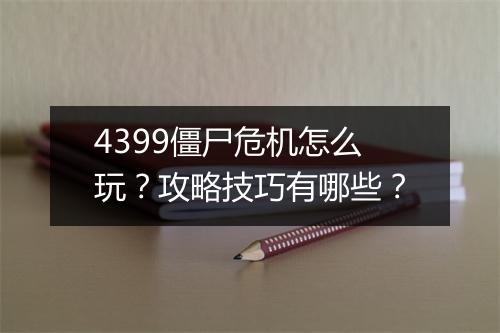 4399僵尸危机怎么玩？攻略技巧有哪些？