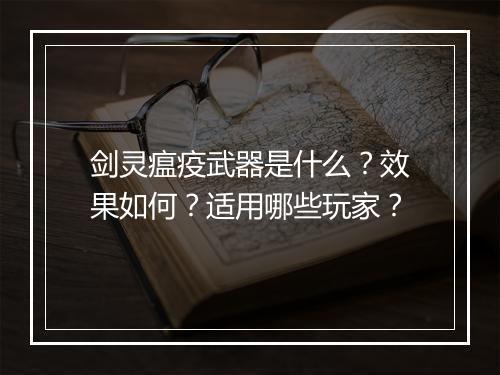 剑灵瘟疫武器是什么？效果如何？适用哪些玩家？