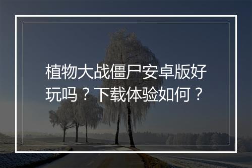 植物大战僵尸安卓版好玩吗？下载体验如何？