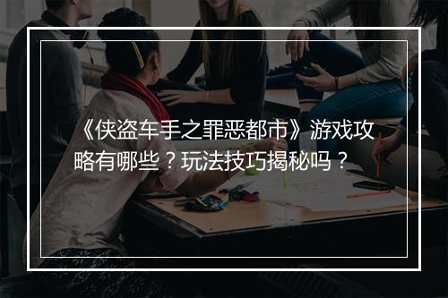 《侠盗车手之罪恶都市》游戏攻略有哪些？玩法技巧揭秘吗？