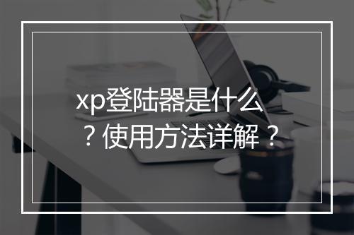 xp登陆器是什么？使用方法详解？