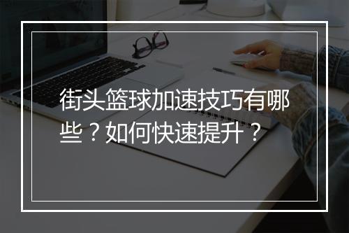 街头篮球加速技巧有哪些？如何快速提升？