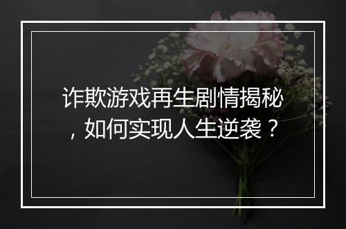 诈欺游戏再生剧情揭秘，如何实现人生逆袭？