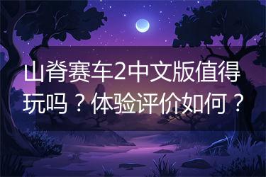 山脊赛车2中文版值得玩吗？体验评价如何？