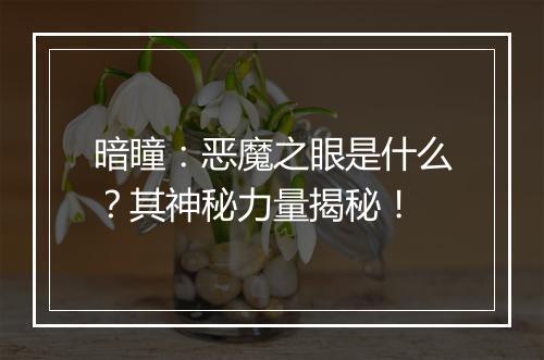 暗瞳：恶魔之眼是什么？其神秘力量揭秘！
