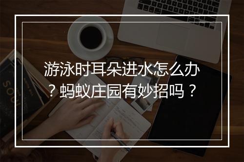 游泳时耳朵进水怎么办？蚂蚁庄园有妙招吗？