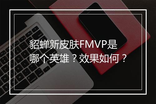 貂蝉新皮肤FMVP是哪个英雄？效果如何？