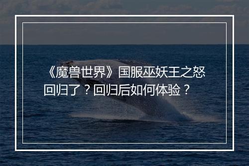 《魔兽世界》国服巫妖王之怒回归了？回归后如何体验？