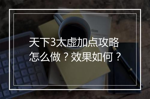 天下3太虚加点攻略怎么做？效果如何？