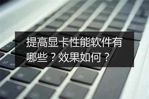 提高显卡性能软件有哪些？效果如何？