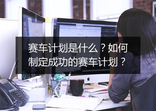 赛车计划是什么？如何制定成功的赛车计划？