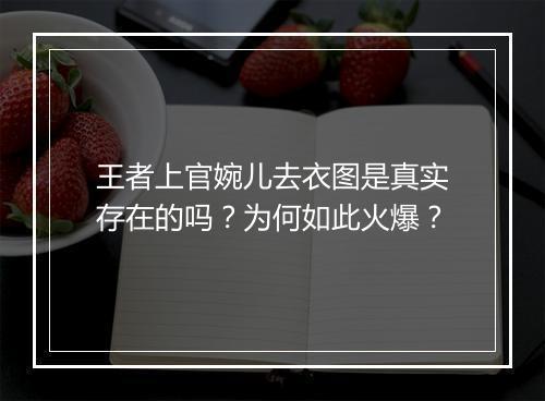 王者上官婉儿去衣图是真实存在的吗？为何如此火爆？