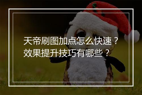 天帝刷图加点怎么快速？效果提升技巧有哪些？