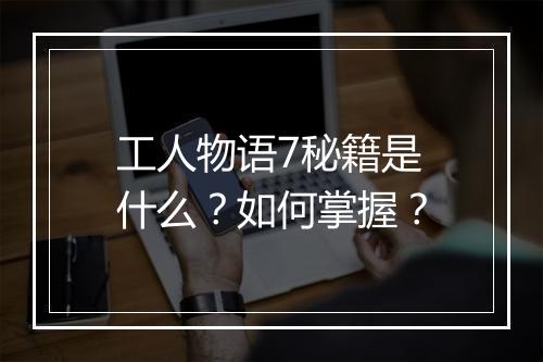 工人物语7秘籍是什么？如何掌握？