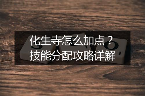 化生寺怎么加点？技能分配攻略详解