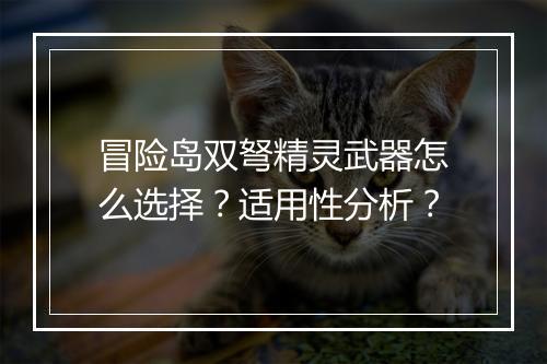 冒险岛双弩精灵武器怎么选择？适用性分析？