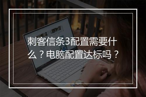 刺客信条3配置需要什么？电脑配置达标吗？