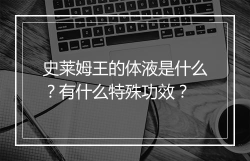 史莱姆王的体液是什么？有什么特殊功效？