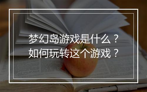 梦幻岛游戏是什么？如何玩转这个游戏？