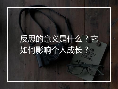 反思的意义是什么？它如何影响个人成长？