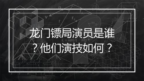 龙门镖局演员是谁？他们演技如何？